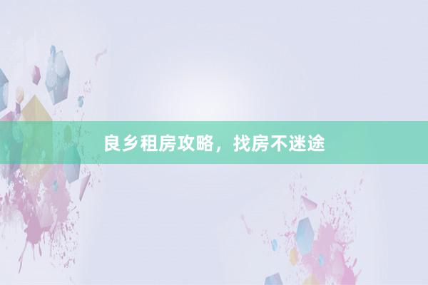 良乡租房攻略,找房不迷途
